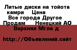 Литые диски на тойота камри. › Цена ­ 14 000 - Все города Другое » Продам   . Ненецкий АО,Верхняя Мгла д.
